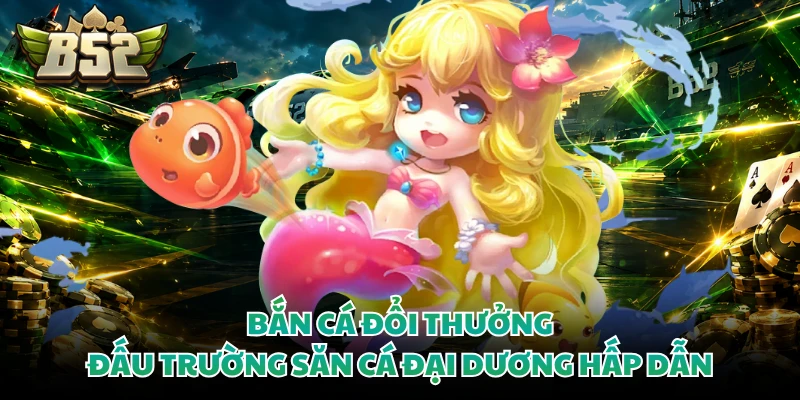 Bắn Cá Đổi Thưởng - Đấu Trường Săn Cá Đại Dương Hấp Dẫn