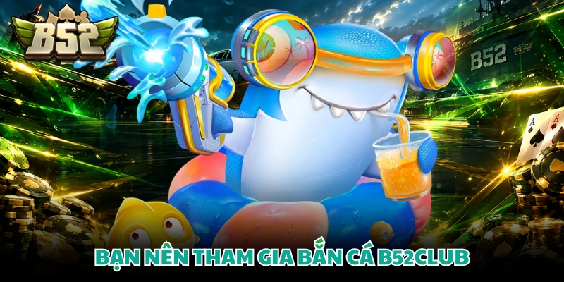Bạn nên tham gia bắn cá B52CLUB