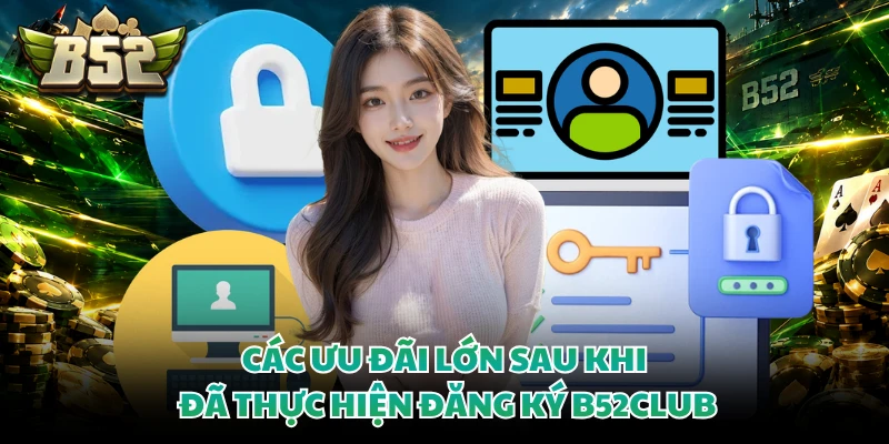 Các ưu đãi lớn sau khi đã thực hiện đăng ký B52CLUB