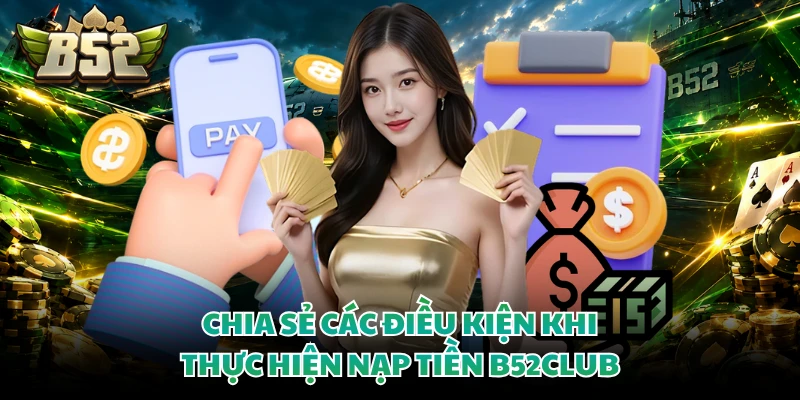 Chia sẻ các điều kiện khi thực hiện nạp tiền B52club