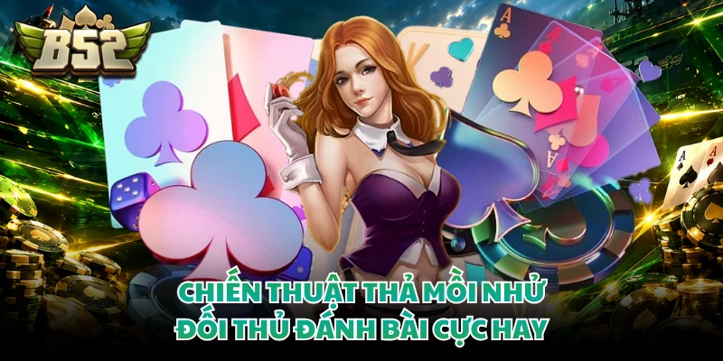 Chiến thuật thả mồi nhử đối thủ đánh bài cực hay