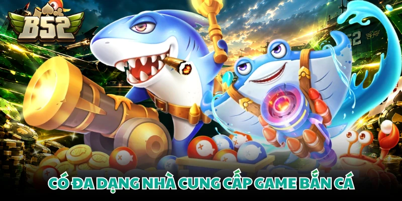 Có đa dạng nhà cung cấp game bắn cá