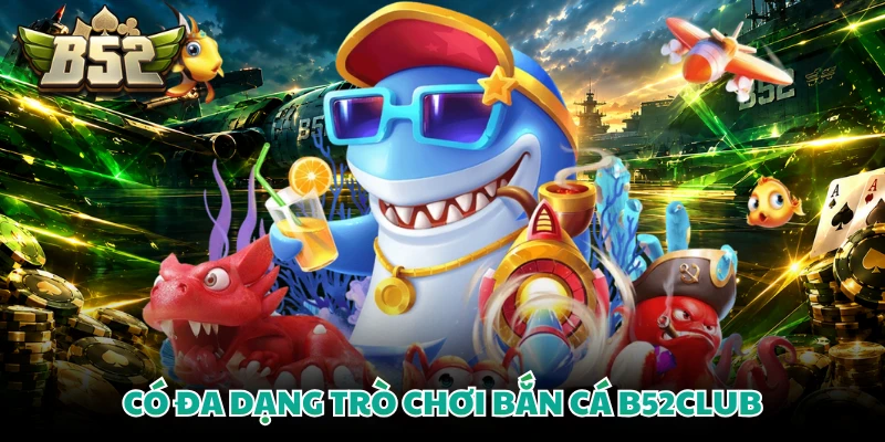 Có đa dạng trò chơi bắn cá B52CLUB