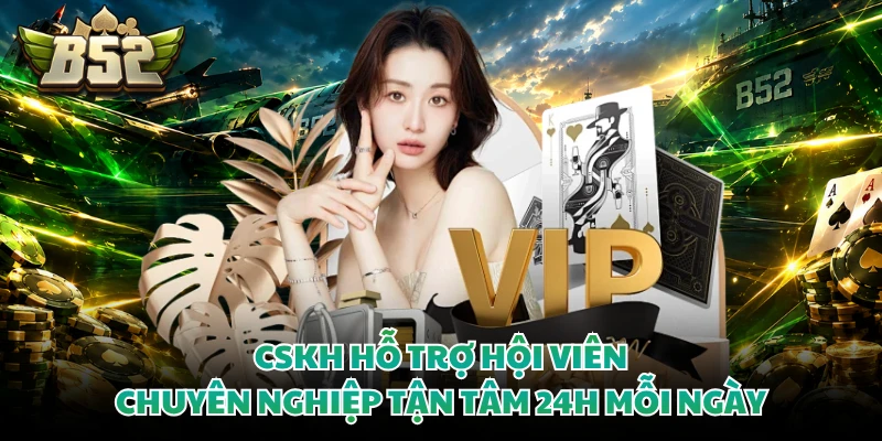 CSKH hỗ trợ hội viên chuyên nghiệp tận tâm 24h mỗi ngày