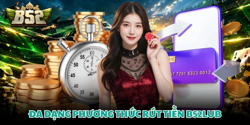 Đa dạng phương thức rút tiền B52LUB