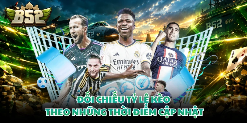 Đối chiếu tỷ lệ kèo theo những thời điểm cập nhật