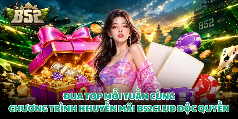 Đua top mỗi tuần cùng chương trình khuyến mãi B52CLUB độc quyền