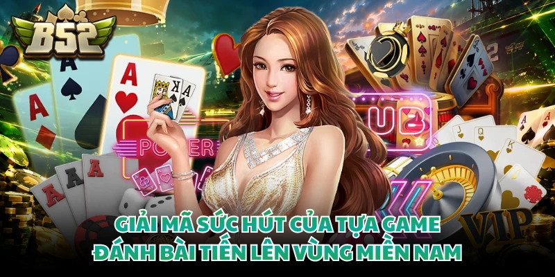 Giải mã sức hút của tựa game đánh bài tiến lên vùng miền Nam 