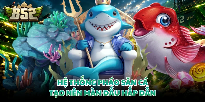 Hệ thống pháo săn cá tạo nên màn đấu hấp dẫn