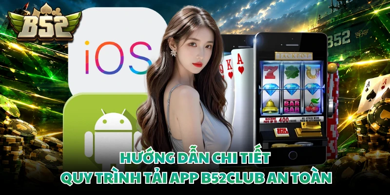 Hướng dẫn chi tiết quy trình tải app B52club an toàn