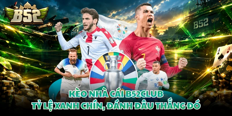 Kèo Nhà Cái B52CLUB - Tỷ Lệ Xanh Chín, Đánh Đâu Thắng Đó 