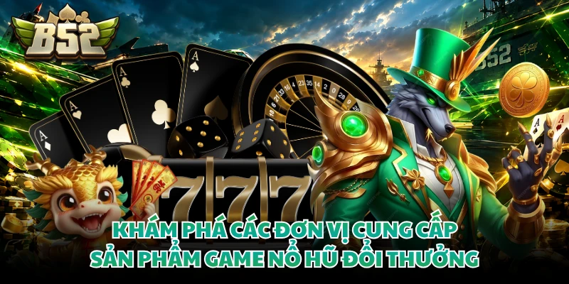 Nổ Hũ Đổi Thưởng - Khám Phá Các Siêu Phẩm Slot Đỉnh Cao 4 Khám phá các đơn vị cung cấp sản phẩm game nổ hũ đổi thưởng