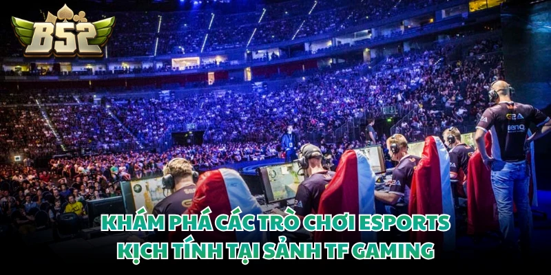 TF Gaming - Sảnh Cá Cược Esports Đẳng Cấp Tại B52CLUB 4 Khám phá các trò chơi eSports kịch tính tại sảnh TF Gaming