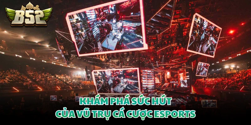 Khám phá sức hút của vũ trụ cá cược Esports 