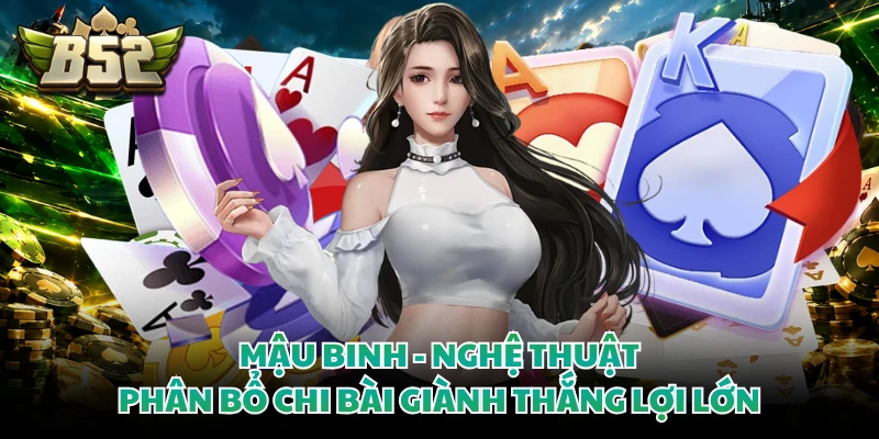 Mậu Binh - Nghệ Thuật Phân Bổ Chi Bài Giành Thắng Lợi Lớn