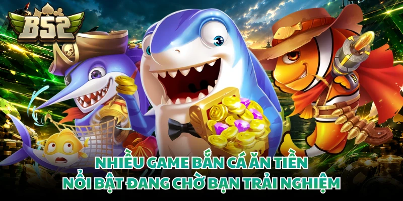 Nhiều game bắn cá ăn tiền nổi bật đang chờ bạn trải nghiệm
