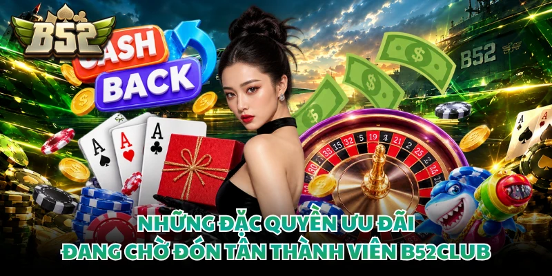 Những đặc quyền ưu đãi đang chờ đón tân thành viên B52CLUB 