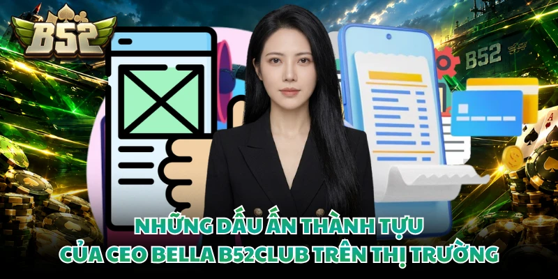 Những dấu ấn thành tựu của CEO Bella B52CLUB trên thị trường
