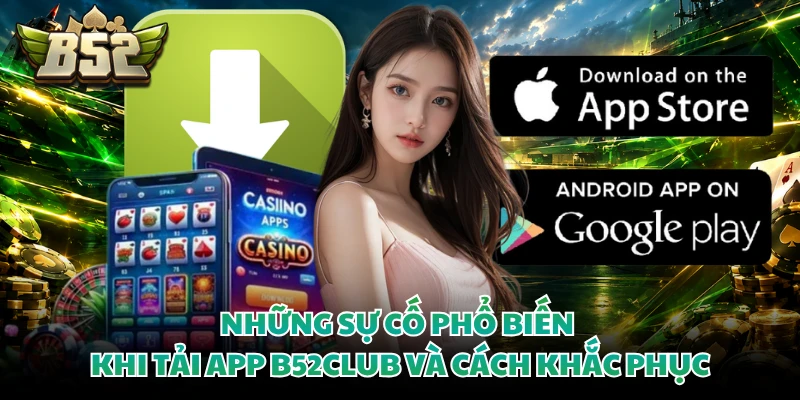 Những sự cố phổ biến khi tải app B52club và cách khắc phục