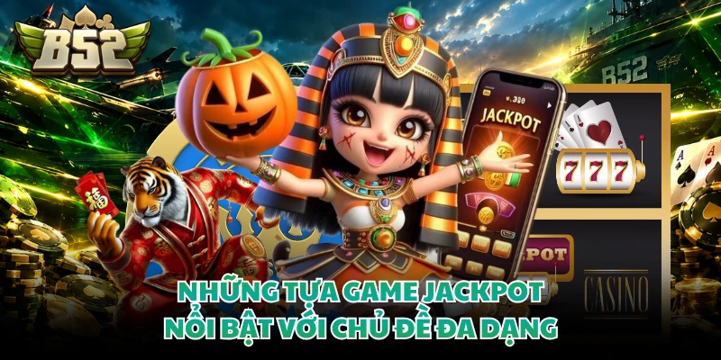 Những tựa game jackpot nổi bật với chủ đề đa dạng