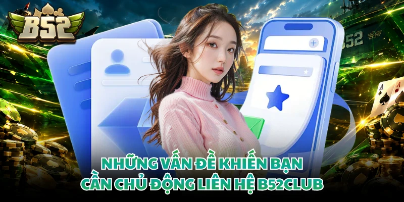 Liên hệ B52club 1 Những vấn đề khiến bạn cần chủ động liên hệ B52club