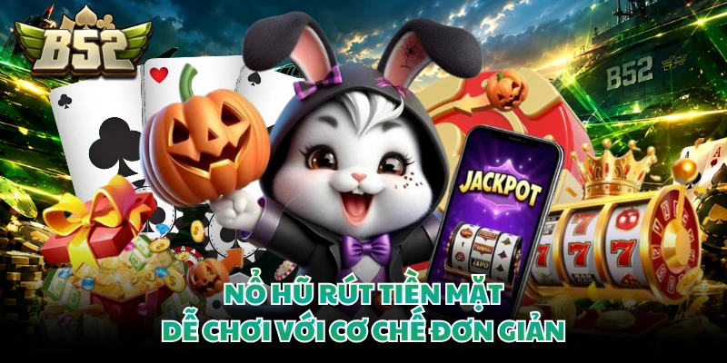 Nổ hũ rút tiền mặt dễ chơi với cơ chế đơn giản