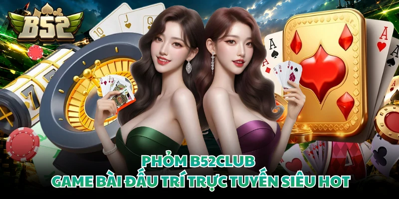 Phỏm B52CLUB - Game Bài Đấu Trí Trực Tuyến Siêu Hot