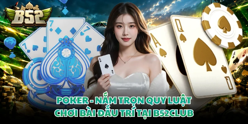 Poker - Nắm Trọn Quy Luật Chơi Bài Đấu Trí Tại B52club