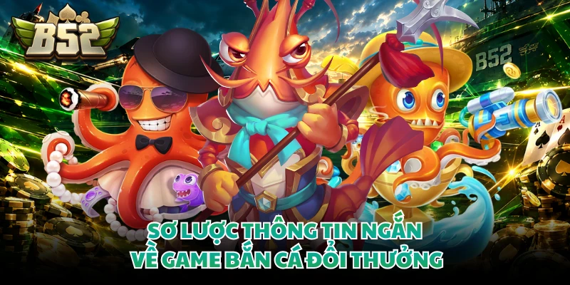 Sơ lược thông tin ngắn về game bắn cá đổi thưởng
