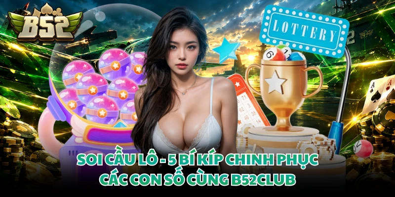 Soi Cầu Lô - 5 Bí Kíp Chinh Phục Các Con Số Cùng B52CLUB