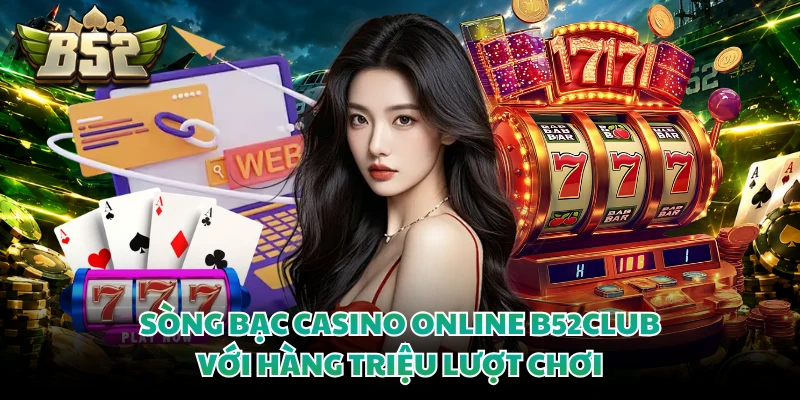 Sòng bạc casino online B52club với hàng triệu lượt chơi