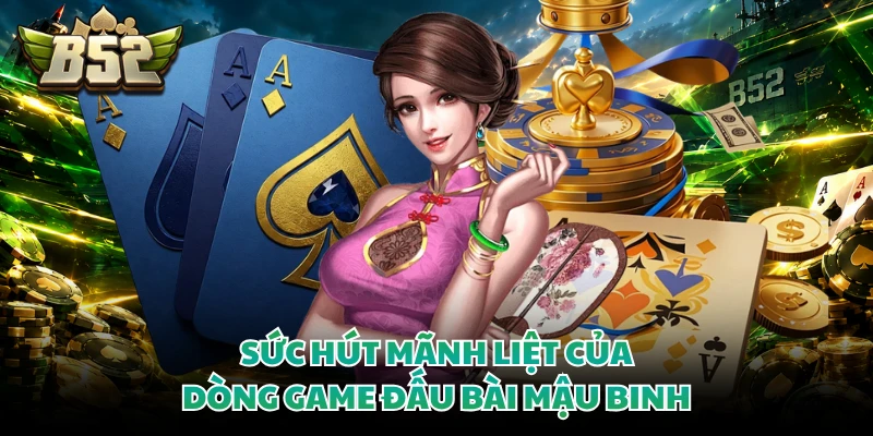 Mậu Binh - Nghệ Thuật Phân Bổ Chi Bài Giành Thắng Lợi Lớn 2 Sức hút mãnh liệt của dòng game đấu bài mậu binh