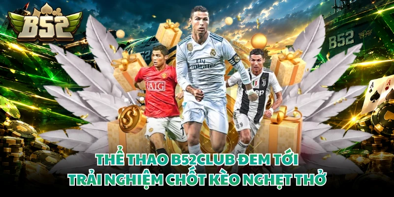 Thể thao B52club đem tới trải nghiệm chốt kèo nghẹt thở
