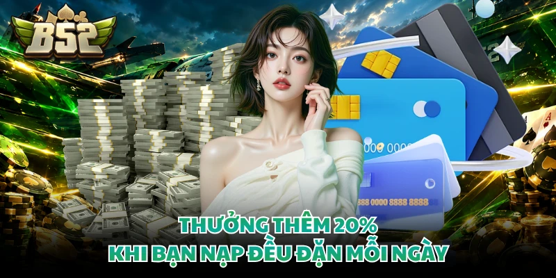 Thưởng thêm 20% khi bạn nạp đều đặn mỗi ngày