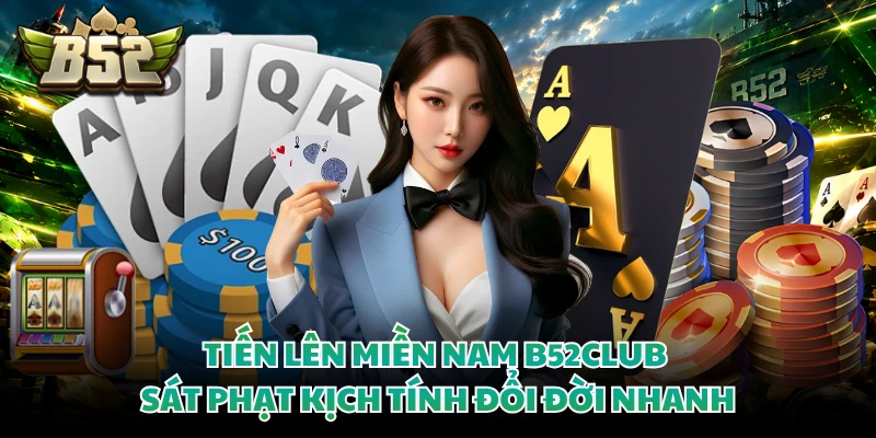 Tiến Lên Miền Nam B52CLUB - Sát Phạt Kịch Tính Đổi Đời Nhanh