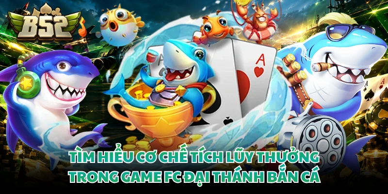 Tìm hiểu cơ chế tích lũy thưởng trong game fc đại thánh bắn cá