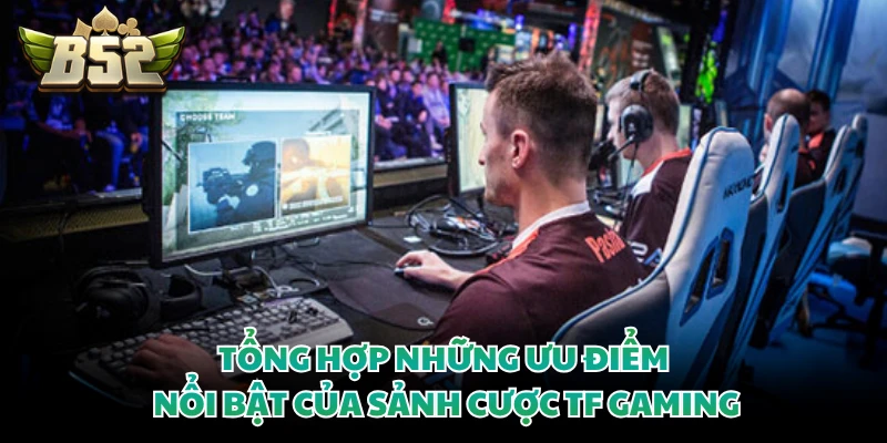 TF Gaming - Sảnh Cá Cược Esports Đẳng Cấp Tại B52CLUB 3 Tổng hợp những ưu điểm nổi bật của sảnh cược TF Gaming