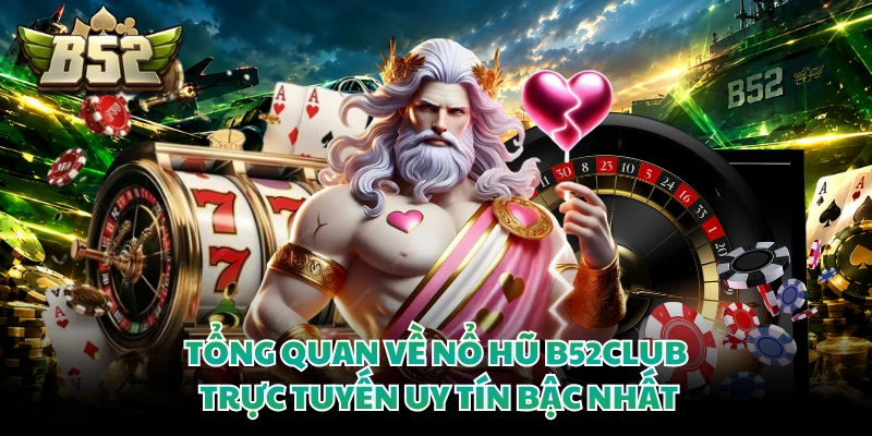 Tổng quan về nổ hũ B52club trực tuyến uy tín bậc nhất
