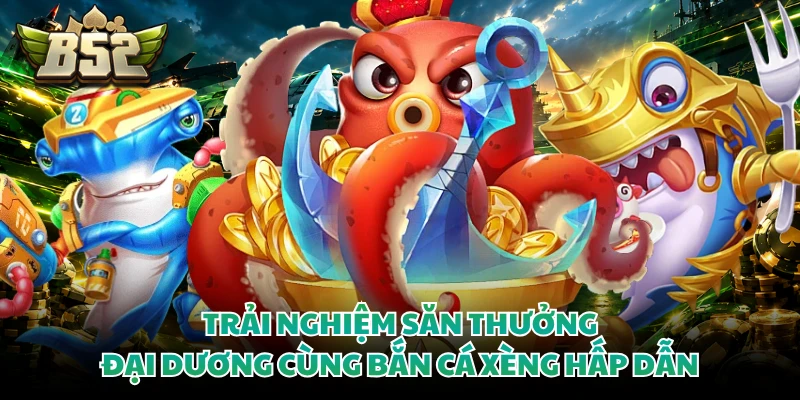 Trải nghiệm săn thưởng đại dương cùng bắn cá xèng hấp dẫn