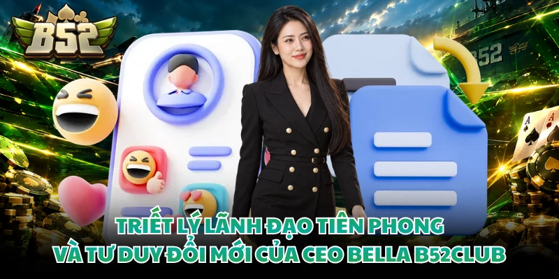 Triết lý lãnh đạo tiên phong và tư duy đổi mới của CEO Bella B52CLUB